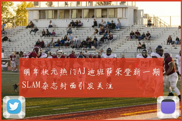 明年状元热门AJ迪班萨荣登新一期SLAM杂志封面引发关注