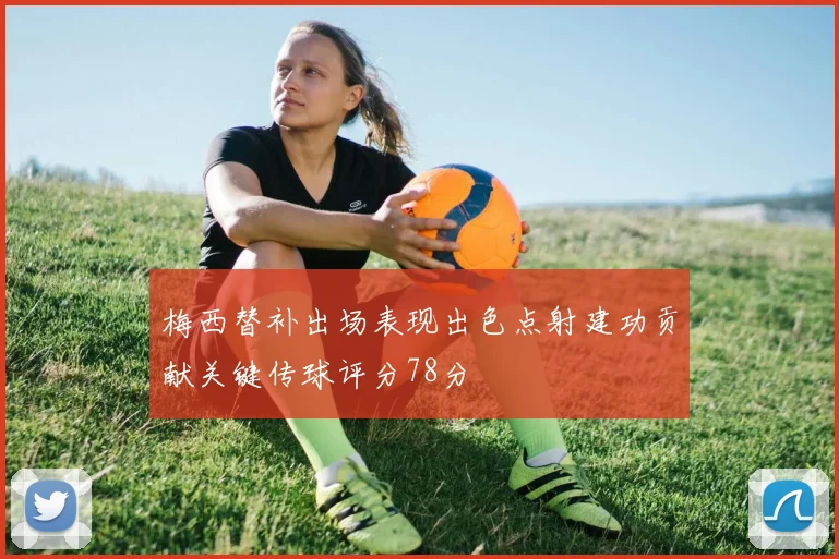 梅西替补出场表现出色点射建功贡献关键传球评分78分