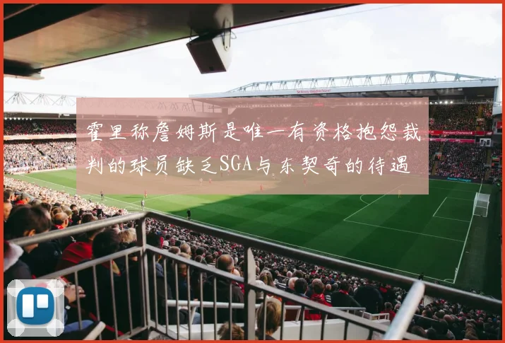 霍里称詹姆斯是唯一有资格抱怨裁判的球员缺乏SGA与东契奇的待遇