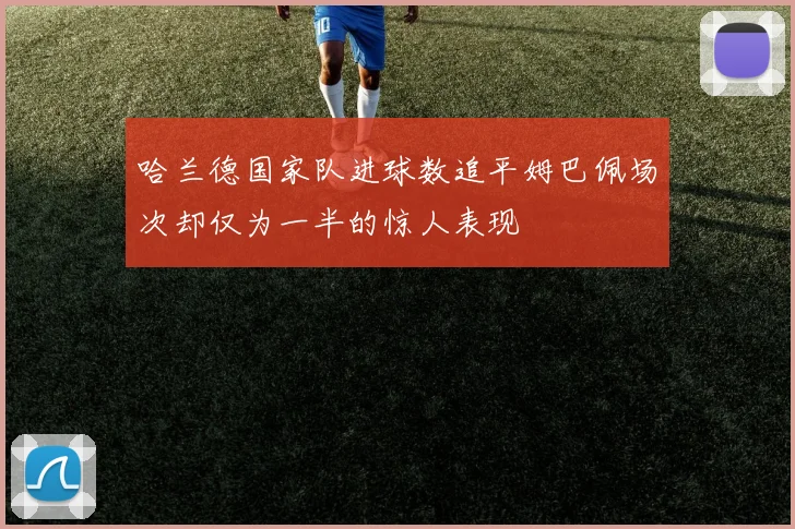 哈兰德国家队进球数追平姆巴佩场次却仅为一半的惊人表现
