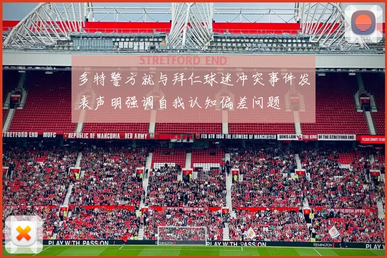 多特警方就与拜仁球迷冲突事件发表声明强调自我认知偏差问题