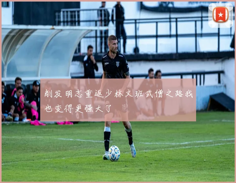 削发明志重返少林文班武僧之路我也变得更强大了